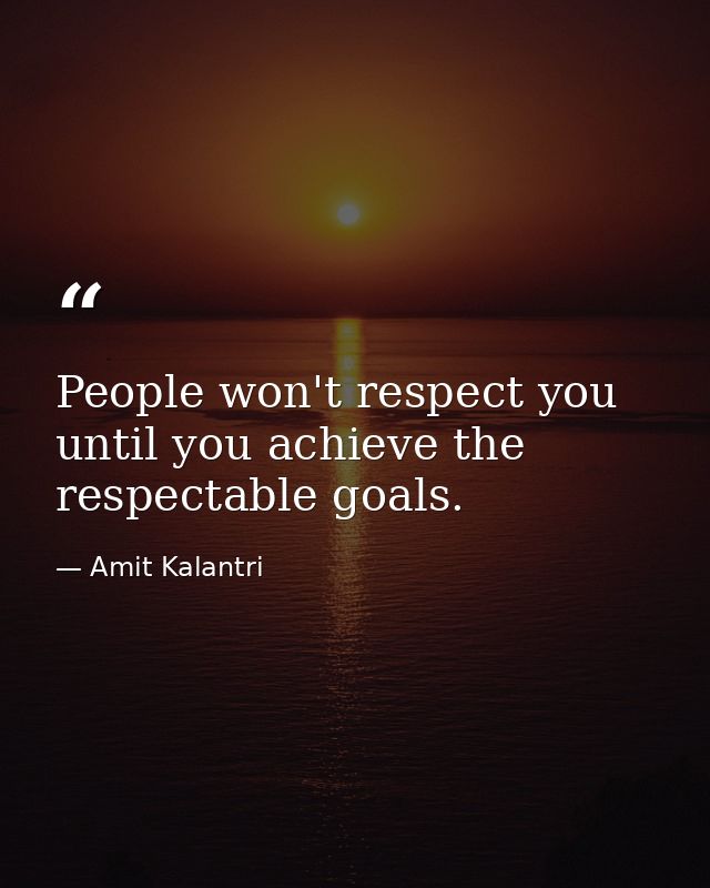 People won't respect you until you achieve the respectable goals. — Amit Kalantri
