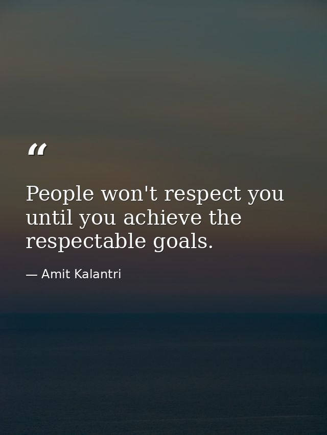 People won't respect you until you achieve the respectable goals. — Amit Kalantri