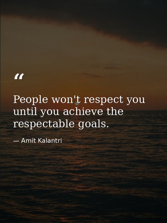 People won't respect you until you achieve the respectable goals. — Amit Kalantri