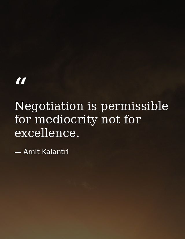 Negotiation is permissible for mediocrity not for excellence. — Amit Kalantri