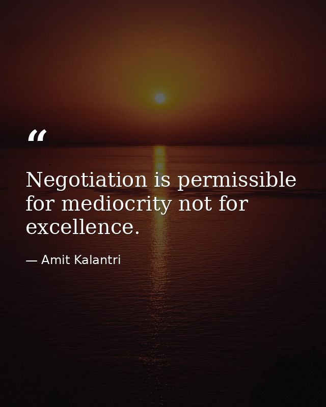Negotiation is permissible for mediocrity not for excellence. — Amit Kalantri
