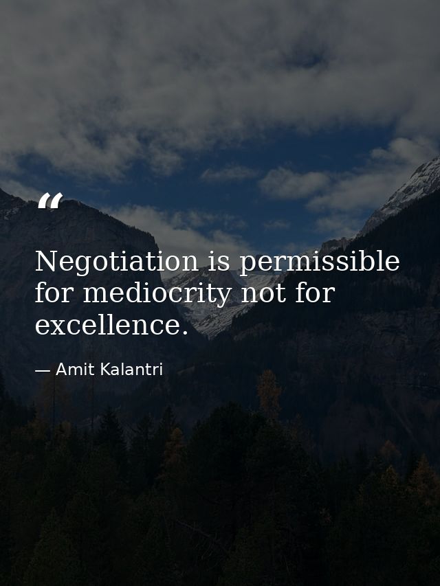 Negotiation is permissible for mediocrity not for excellence. — Amit Kalantri