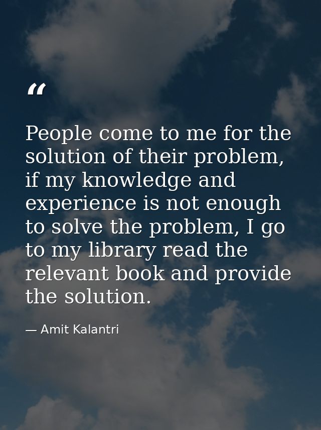 People come to me for the solution of their problem, if my knowledge and experience is not enough to solve the problem,  — Amit Kalantri