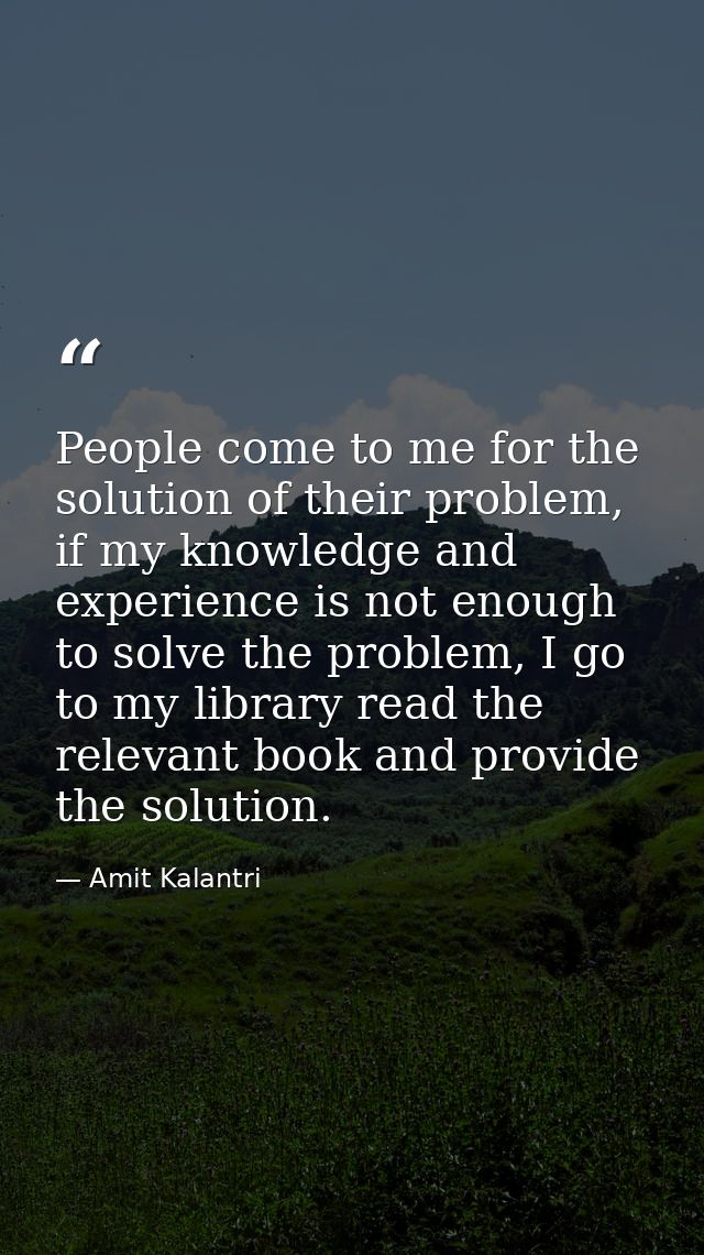 People come to me for the solution of their problem, if my knowledge and experience is not enough to solve the problem,  — Amit Kalantri