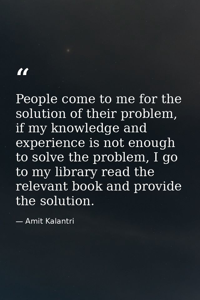 People come to me for the solution of their problem, if my knowledge and experience is not enough to solve the problem,  — Amit Kalantri