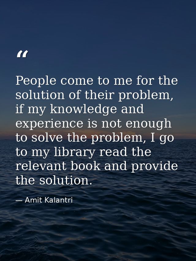 People come to me for the solution of their problem, if my knowledge and experience is not enough to solve the problem,  — Amit Kalantri