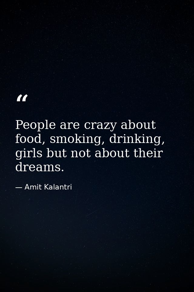 People are crazy about food, smoking, drinking, girls but not about their dreams. — Amit Kalantri
