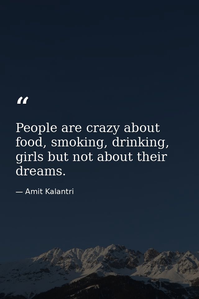 People are crazy about food, smoking, drinking, girls but not about their dreams. — Amit Kalantri