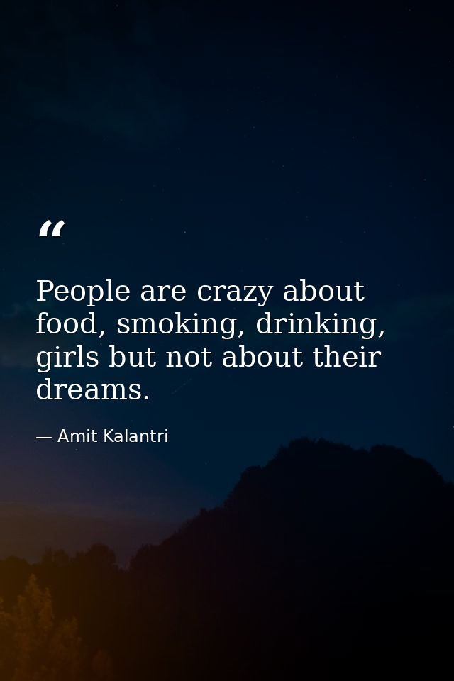 People are crazy about food, smoking, drinking, girls but not about their dreams. — Amit Kalantri