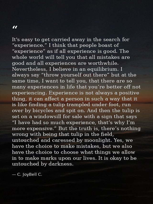 It's easy to get carried away in the search for “experience.” I think that people boast of “experience” as if all experi — C. JoyBell C.
