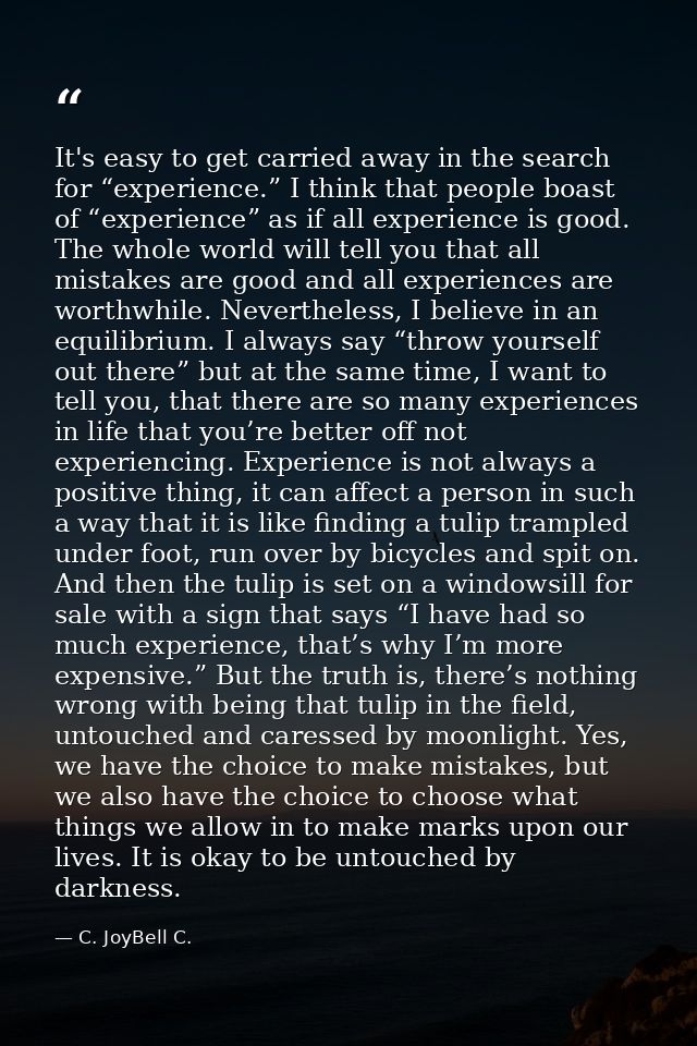 It's easy to get carried away in the search for “experience.” I think that people boast of “experience” as if all experi — C. JoyBell C.