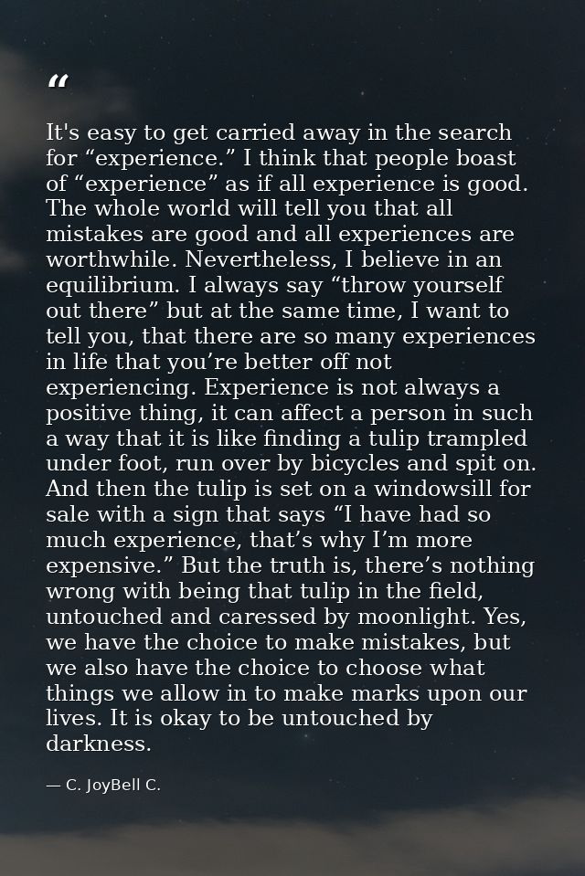 It's easy to get carried away in the search for “experience.” I think that people boast of “experience” as if all experi — C. JoyBell C.