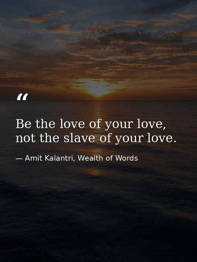 Be the love of your love, not the slave of your love. — Amit Kalantri, Wealth of Words