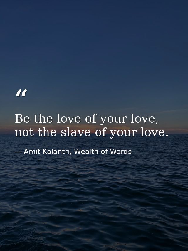 Be the love of your love, not the slave of your love. — Amit Kalantri, Wealth of Words