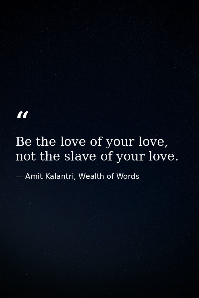 Be the love of your love, not the slave of your love. — Amit Kalantri, Wealth of Words