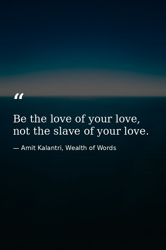Be the love of your love, not the slave of your love. — Amit Kalantri, Wealth of Words