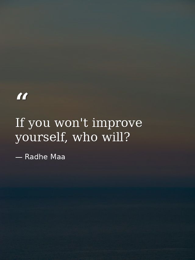 If you won't improve yourself, who will? — Radhe Maa