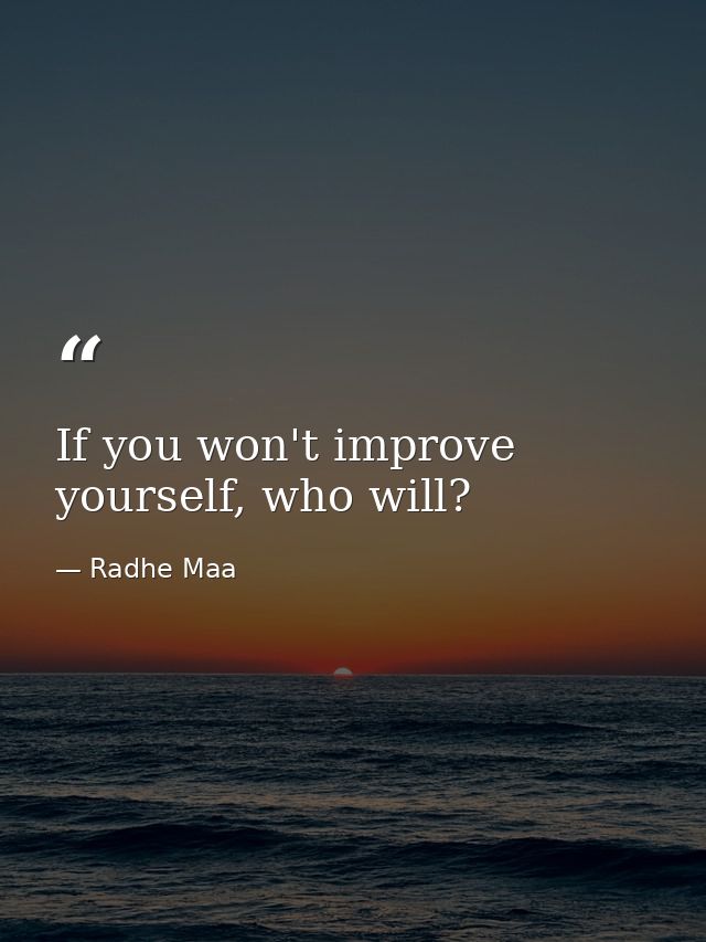 If you won't improve yourself, who will? — Radhe Maa