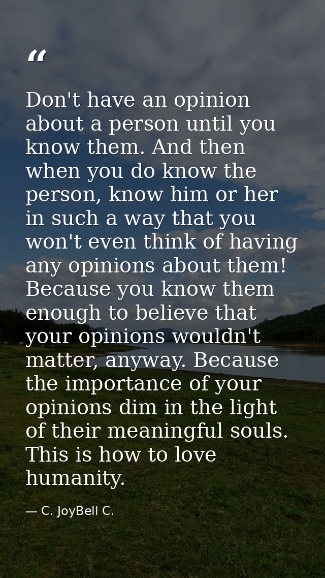 Don't have an opinion about a person until you know them. And then when you do know the person, know him or her in such  — C. JoyBell C.