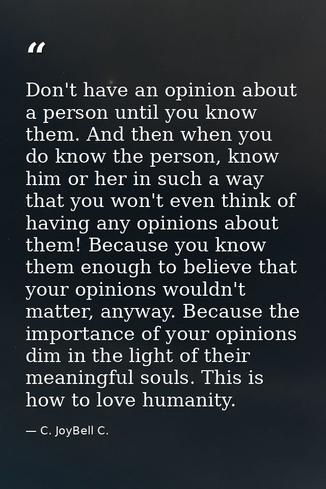 Don't have an opinion about a person until you know them. And then when you do know the person, know him or her in such  — C. JoyBell C.
