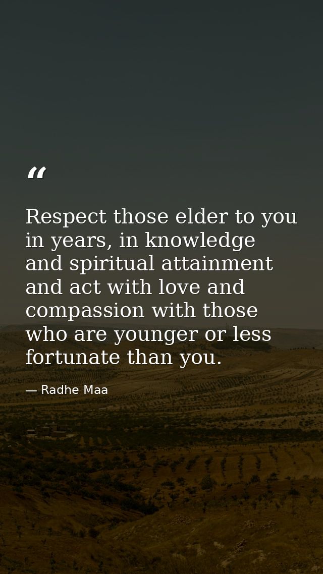 Respect those elder to you in years, in knowledge and spiritual attainment and act with love and compassion with those w — Radhe Maa