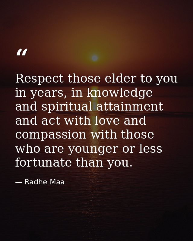 Respect those elder to you in years, in knowledge and spiritual attainment and act with love and compassion with those w — Radhe Maa