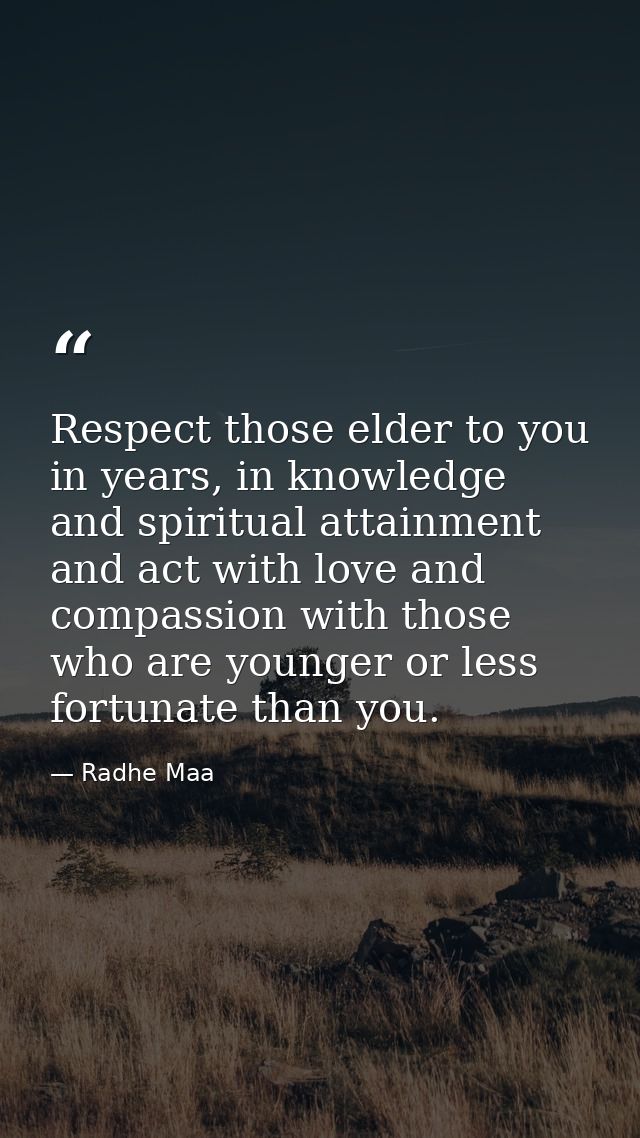 Respect those elder to you in years, in knowledge and spiritual attainment and act with love and compassion with those w — Radhe Maa