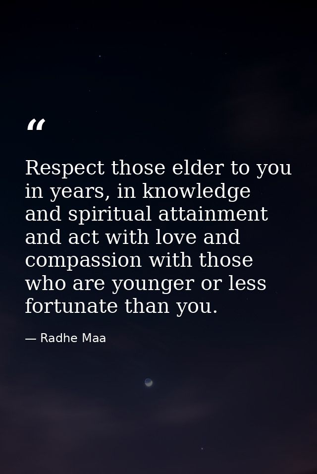 Respect those elder to you in years, in knowledge and spiritual attainment and act with love and compassion with those w — Radhe Maa
