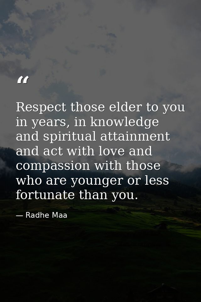 Respect those elder to you in years, in knowledge and spiritual attainment and act with love and compassion with those w — Radhe Maa