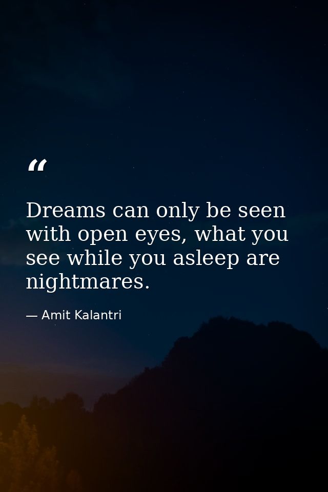 Dreams can only be seen with open eyes, what you see while you asleep are nightmares. — Amit Kalantri