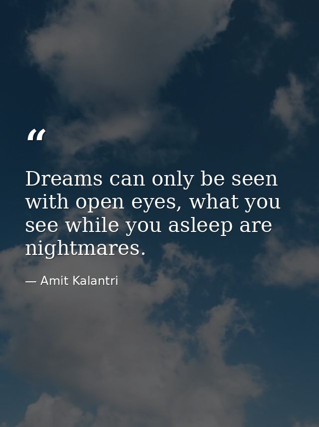 Dreams can only be seen with open eyes, what you see while you asleep are nightmares. — Amit Kalantri
