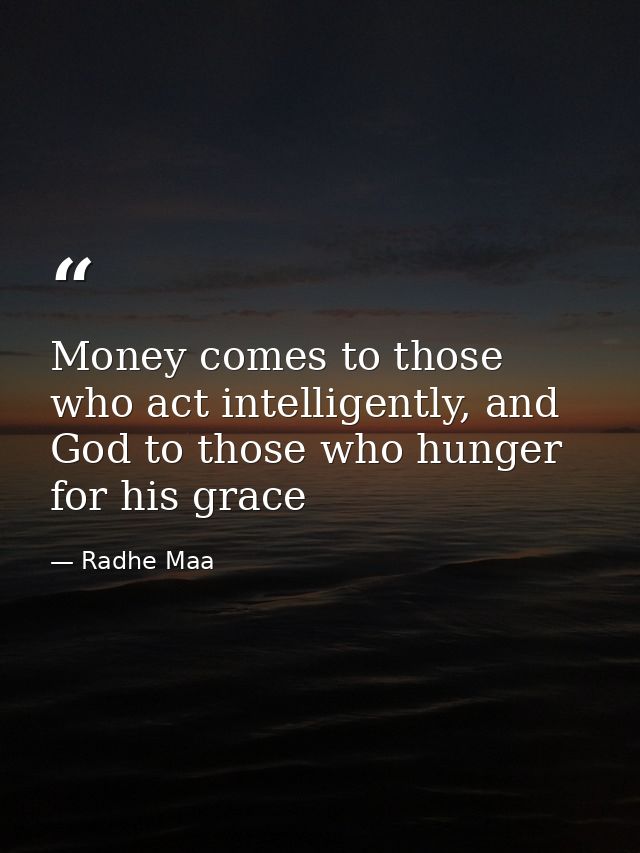 Money comes to those who act intelligently, and God to those who hunger for his grace — Radhe Maa
