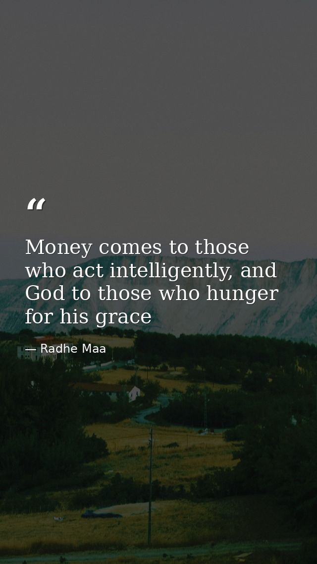 Money comes to those who act intelligently, and God to those who hunger for his grace — Radhe Maa