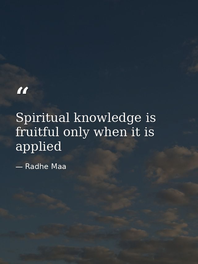 Spiritual knowledge is fruitful only when it is applied — Radhe Maa