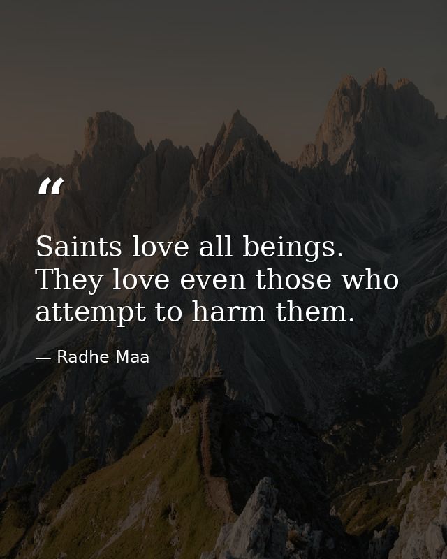 Saints love all beings. They love even those who attempt to harm them. — Radhe Maa