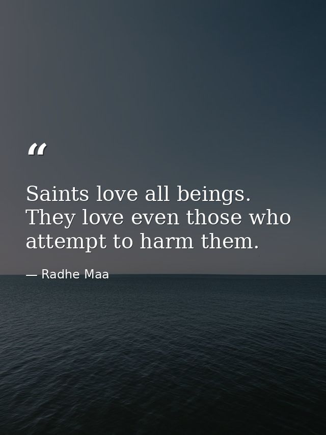 Saints love all beings. They love even those who attempt to harm them. — Radhe Maa