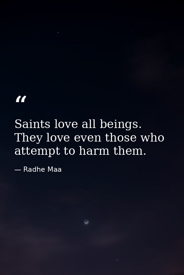 Saints love all beings. They love even those who attempt to harm them. — Radhe Maa