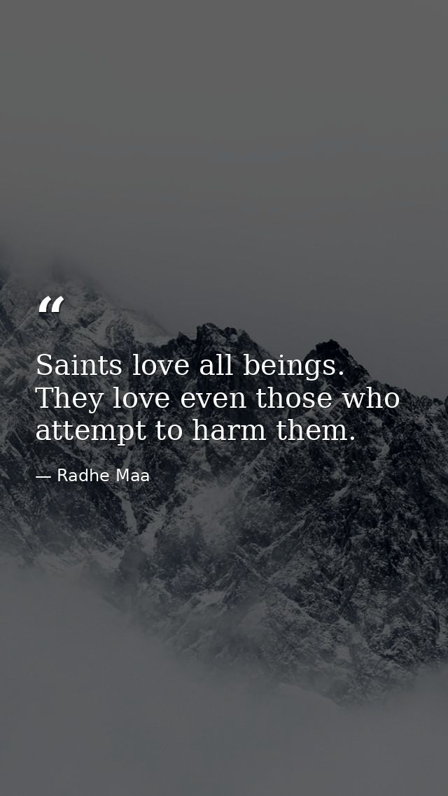 Saints love all beings. They love even those who attempt to harm them. — Radhe Maa