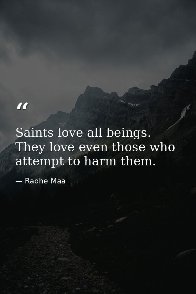 Saints love all beings. They love even those who attempt to harm them. — Radhe Maa