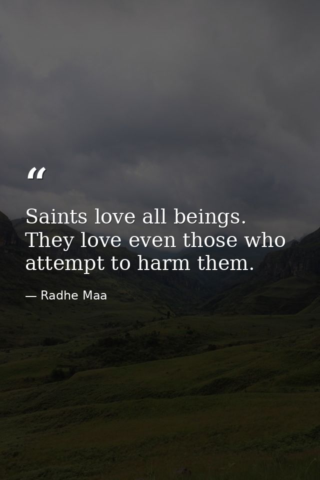 Saints love all beings. They love even those who attempt to harm them. — Radhe Maa