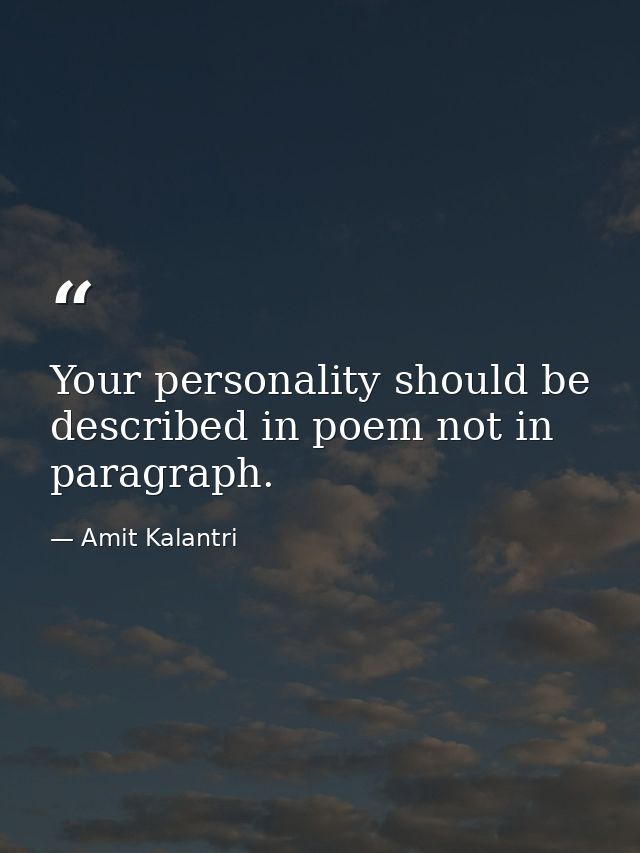 Your personality should be described in poem not in paragraph. — Amit Kalantri