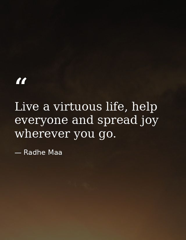 Live a virtuous life, help everyone and spread joy wherever you go. — Radhe Maa