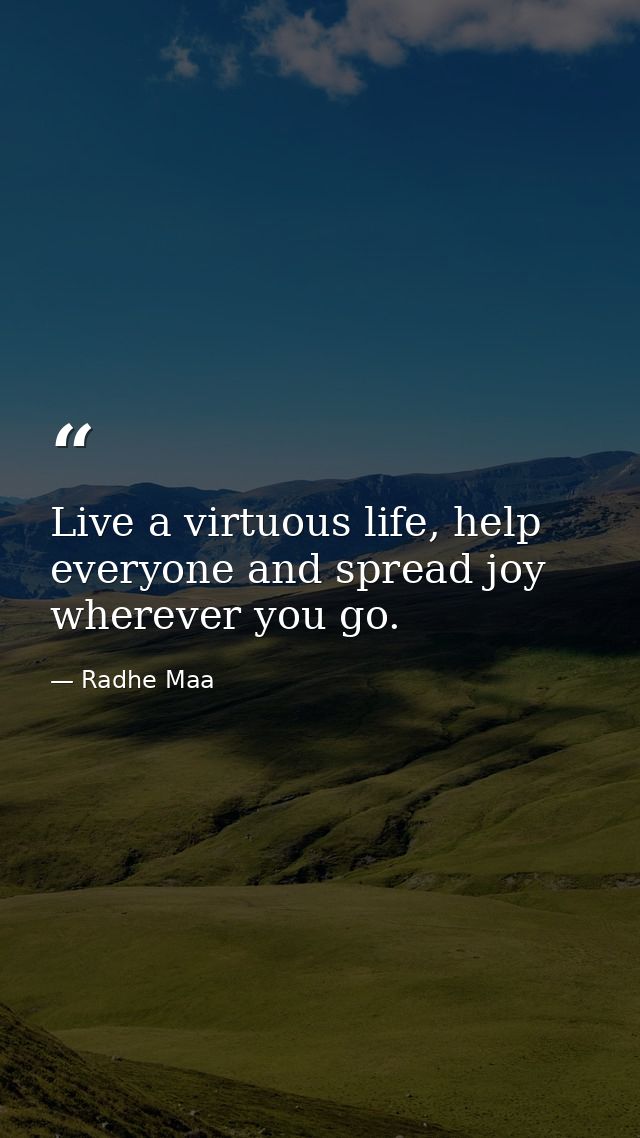 Live a virtuous life, help everyone and spread joy wherever you go. — Radhe Maa