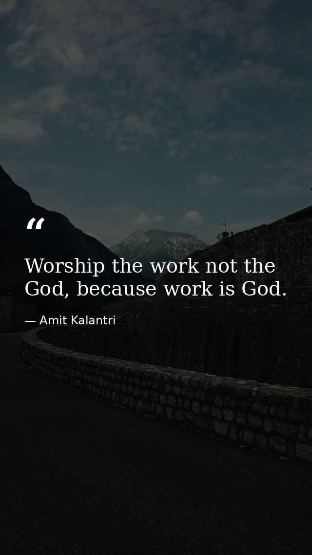 Worship the work not the God, because work is God. — Amit Kalantri