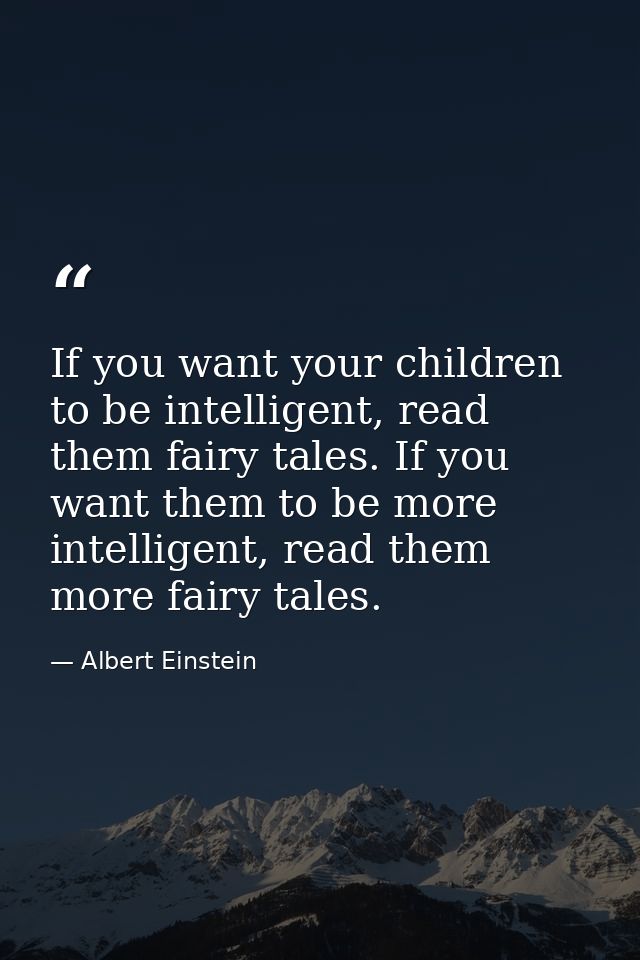 If you want your children to be intelligent, read them fairy tales. If you want them to be more intelligent, read them m — Albert Einstein