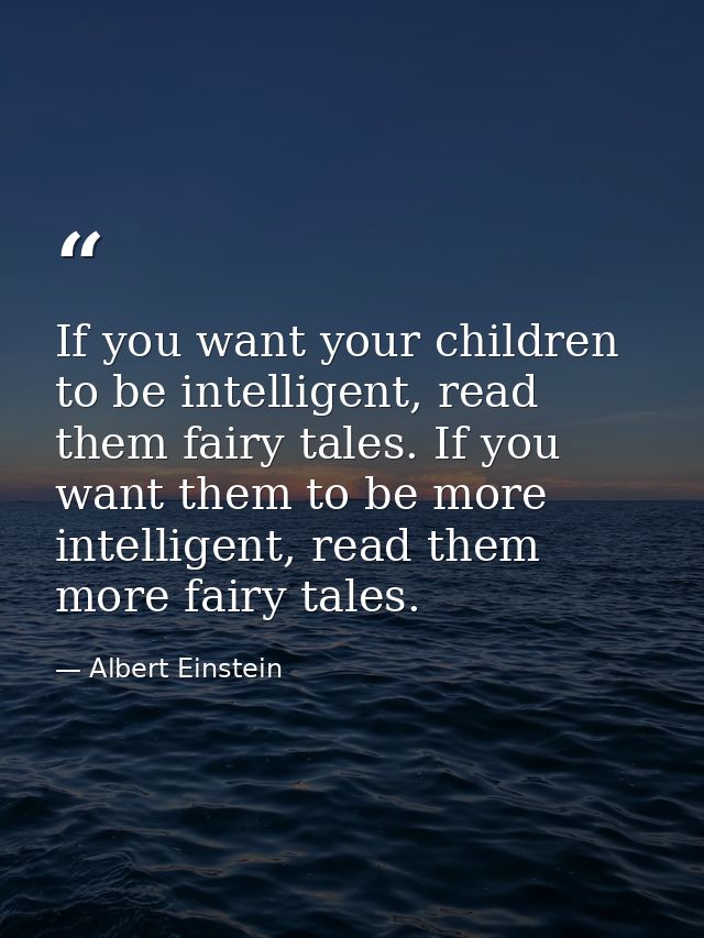 If you want your children to be intelligent, read them fairy tales. If you want them to be more intelligent, read them m — Albert Einstein