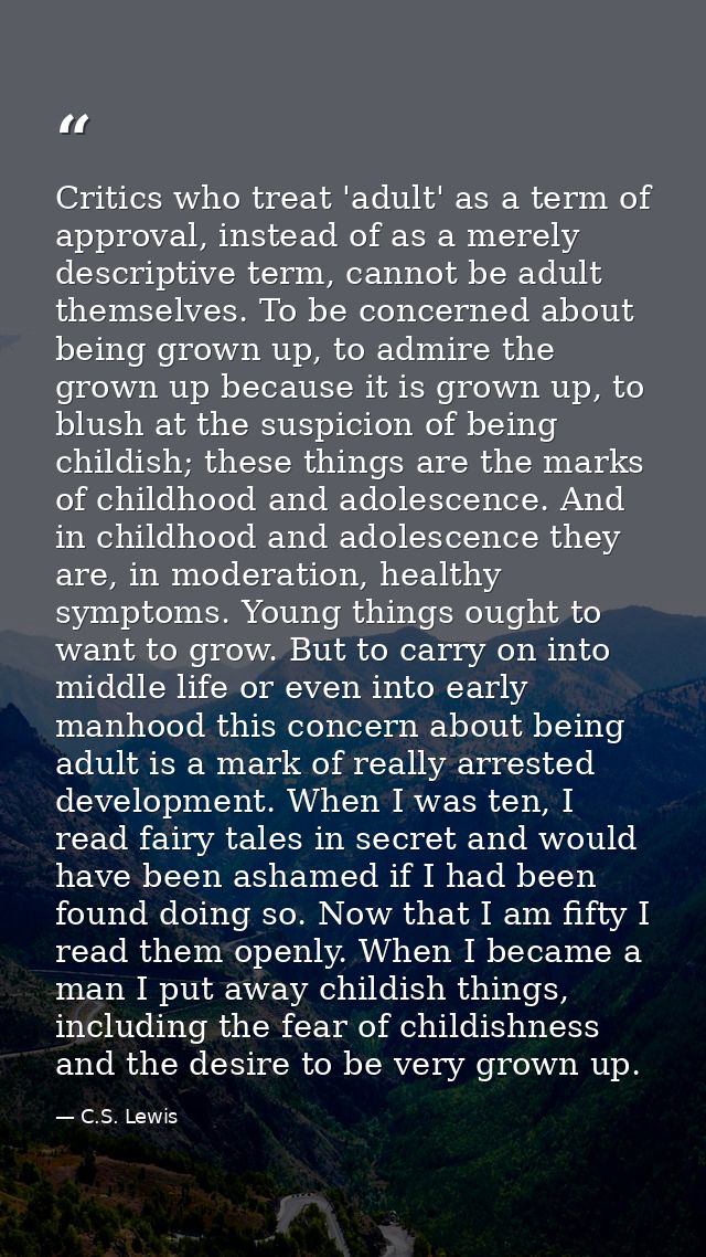 Critics who treat 'adult' as a term of approval, instead of as a merely descriptive term, cannot be adult themselves. To — C.S. Lewis
