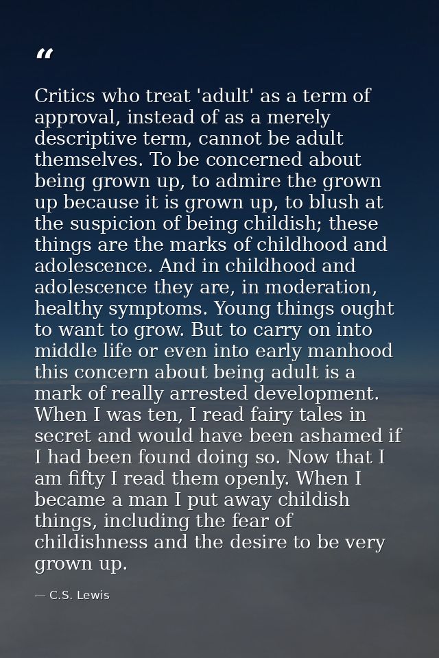 Critics who treat 'adult' as a term of approval, instead of as a merely descriptive term, cannot be adult themselves. To — C.S. Lewis