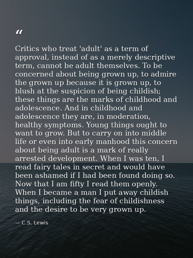 Critics who treat 'adult' as a term of approval, instead of as a merely descriptive term, cannot be adult themselves. To — C.S. Lewis