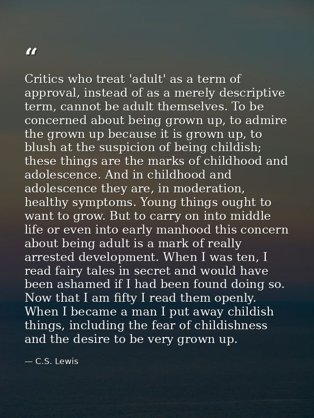 Critics who treat 'adult' as a term of approval, instead of as a merely descriptive term, cannot be adult themselves. To — C.S. Lewis